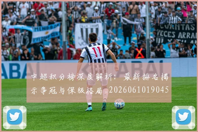 中超积分榜深度解析:最新排名揭示争冠与保级格局_20260610190454