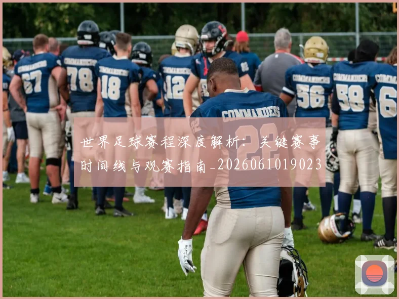 世界足球赛程深度解析：关键赛事时间线与观赛指南_20260610190230