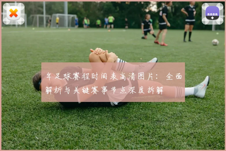 年足球赛程时间表高清图片:全面解析与关键赛事节点深度拆解