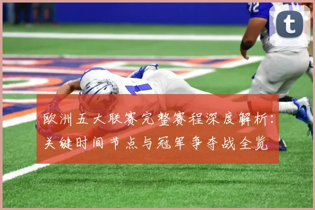 欧洲五大联赛完整赛程深度解析:关键时间节点与冠军争夺战全览