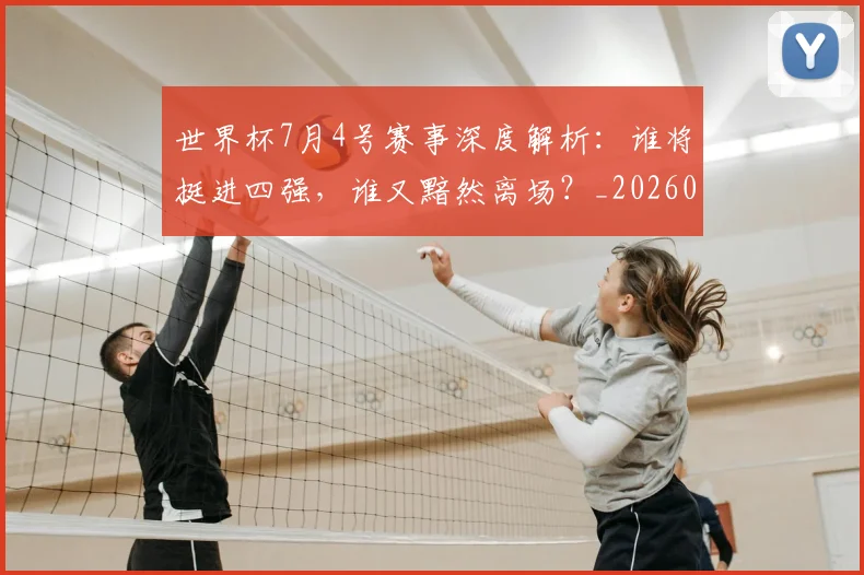 世界杯7月4号赛事深度解析：谁将挺进四强，谁又黯然离场？_20260609201250