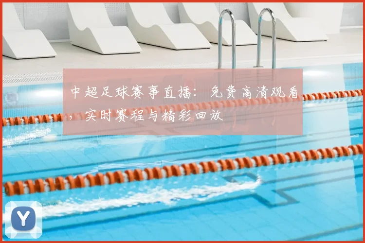 中超足球赛事直播：免费高清观看，实时赛程与精彩回放