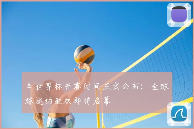年世界杯开赛时间正式公布：全球球迷的狂欢即将启幕