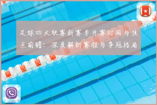 足球四大联赛新赛季开赛时间与焦点前瞻:深度解析赛程与争冠格局