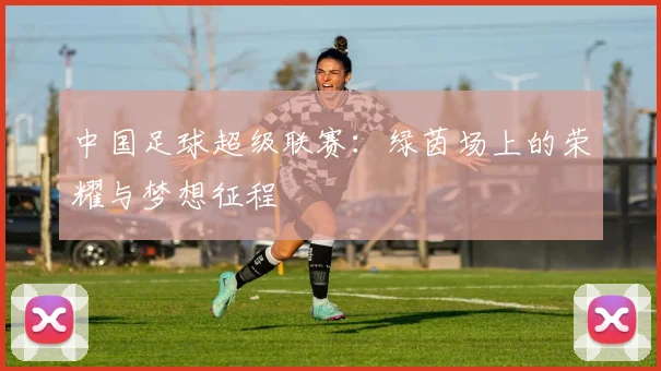 中国足球超级联赛:绿茵场上的荣耀与梦想征程