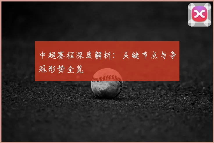 中超赛程深度解析：关键节点与争冠形势全览