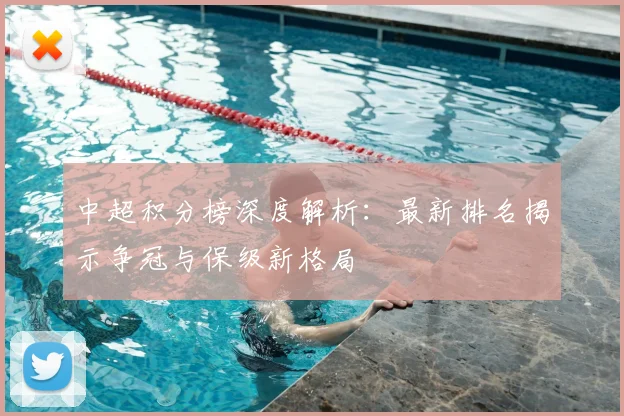 中超积分榜深度解析：最新排名揭示争冠与保级新格局