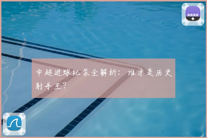 中超进球纪录全解析：谁才是历史射手王？