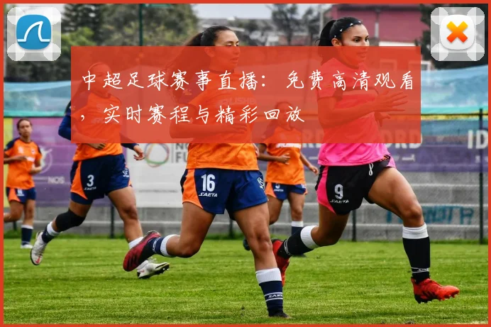 中超足球赛事直播:免费高清观看,实时赛程与精彩回放