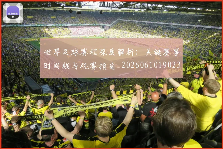 世界足球赛程深度解析:关键赛事时间线与观赛指南_20260610190230
