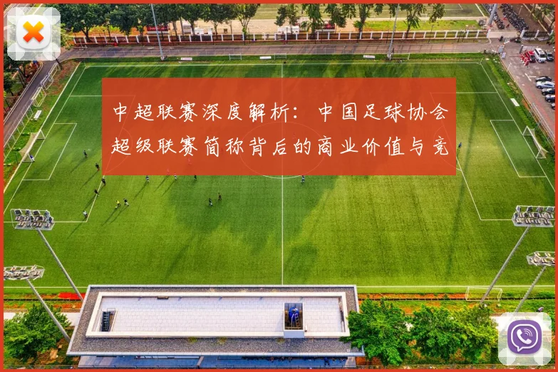 中超联赛深度解析:中国足球协会超级联赛简称背后的商业价值与竞技未来