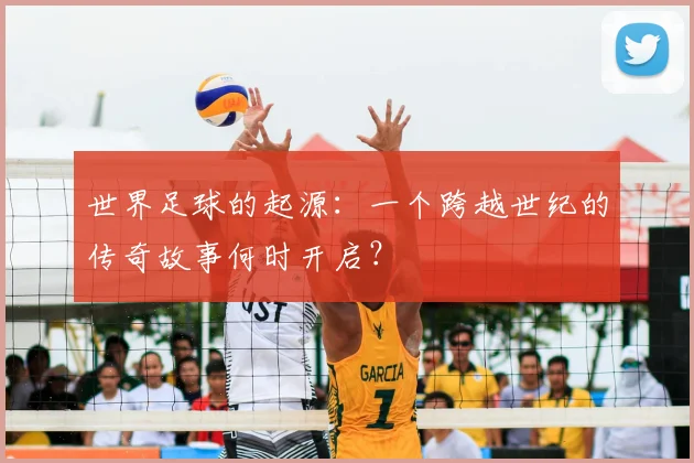 世界足球的起源：一个跨越世纪的传奇故事何时开启？