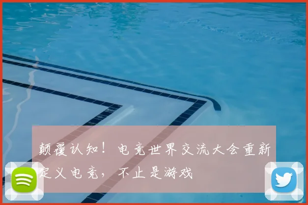 颠覆认知!电竞世界交流大会重新定义电竞,不止是游戏