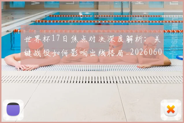 世界杯17日焦点对决深度解析:关键战役如何影响出线格局_20260609201247